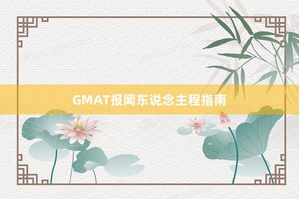 GMAT报闻东说念主程指南