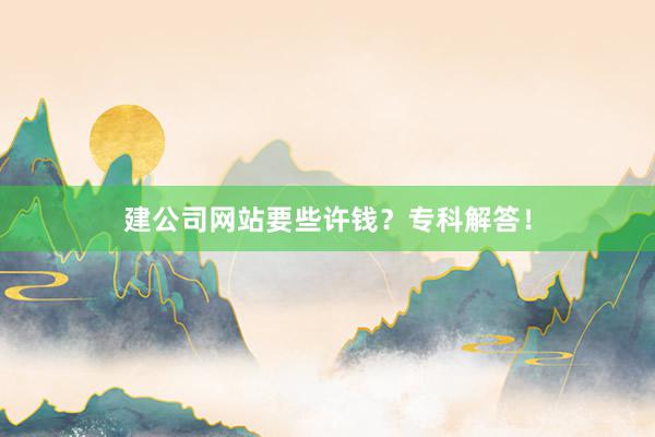 建公司网站要些许钱？专科解答！