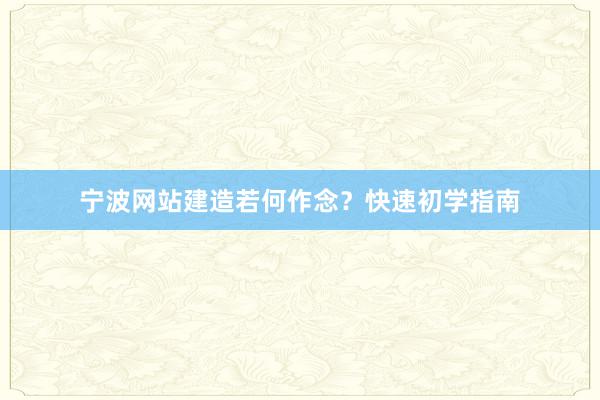 宁波网站建造若何作念？快速初学指南