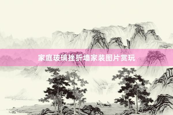 家庭玻璃挫折墙家装图片赏玩