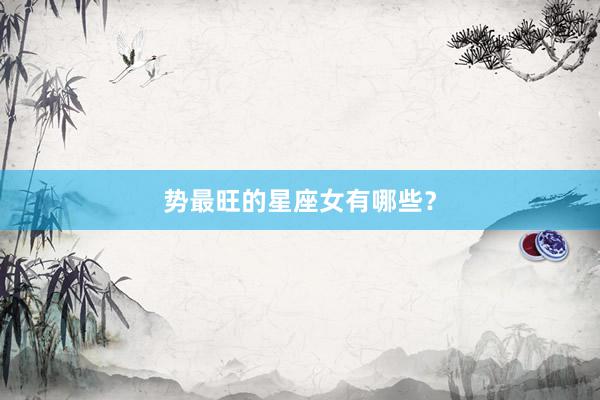 势最旺的星座女有哪些？