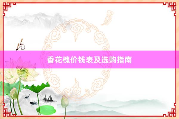 香花槐价钱表及选购指南