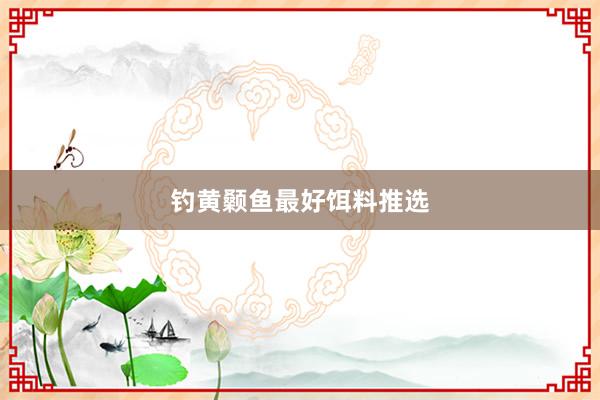 钓黄颡鱼最好饵料推选