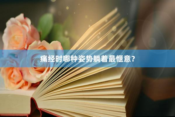 痛经时哪种姿势躺着最惬意？