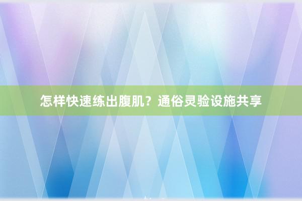怎样快速练出腹肌？通俗灵验设施共享